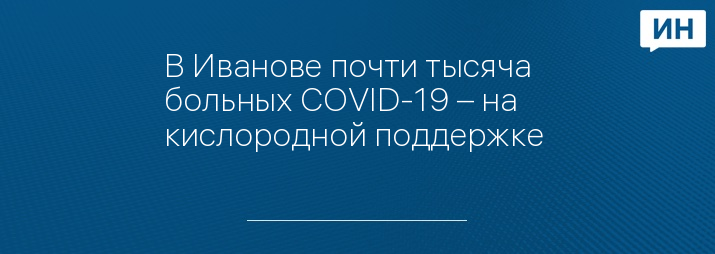 В Иванове почти тысяча больных COVID-19 – на кислородной поддержке 