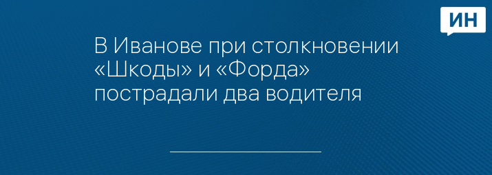 В Иванове при столкновении «Шкоды» и «Форда» пострадали два водителя 