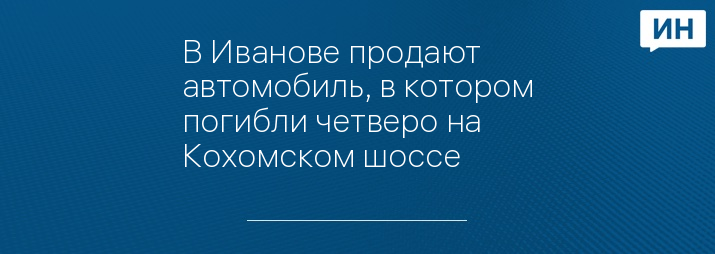 В Иванове продают автомобиль, в котором погибли четверо на Кохомском шоссе