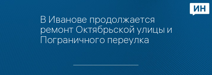 В Иванове продолжается ремонт Октябрьской улицы и Пограничного переулка 