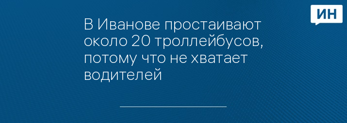 В Иванове простаивают около 20 троллейбусов, потому что не хватает водителей 