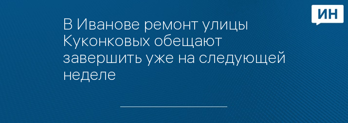 В Иванове ремонт улицы Куконковых обещают завершить уже на следующей неделе