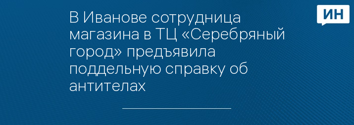 В Иванове сотрудница магазина в ТЦ «Серебряный город» предъявила поддельную справку об антителах