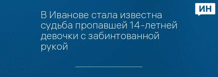 В Иванове стала известна судьба пропавшей 14-летней девочки с забинтованной рукой 