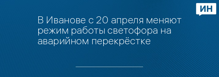 В Иванове с 20 апреля меняют режим работы светофора на аварийном перекрёстке