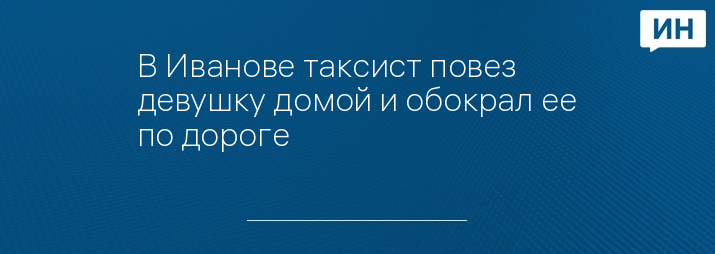 В Иванове таксист повез девушку домой и обокрал ее по дороге