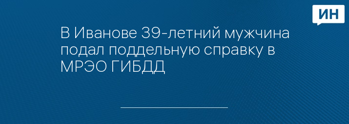 В Иванове 39-летний мужчина подал поддельную справку в МРЭО ГИБДД