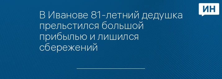 В Иванове 81-летний дедушка прельстился большой прибылью и лишился сбережений