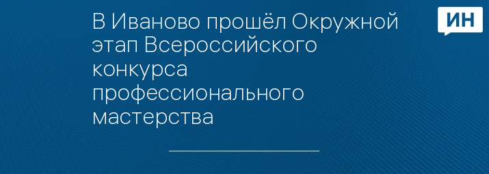 В Иваново прошёл Окружной этап Всероссийского конкурса профессионального мастерства 