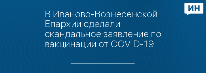 В Иваново-Вознесенской Епархии сделали скандальное заявление по вакцинации от COVID-19 