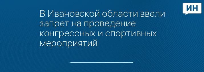 В Ивановской области ввели запрет на проведение конгрессных и спортивных мероприятий 