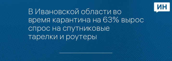 В Ивановской области во время карантина на 63% вырос спрос на спутниковые тарелки и роутеры