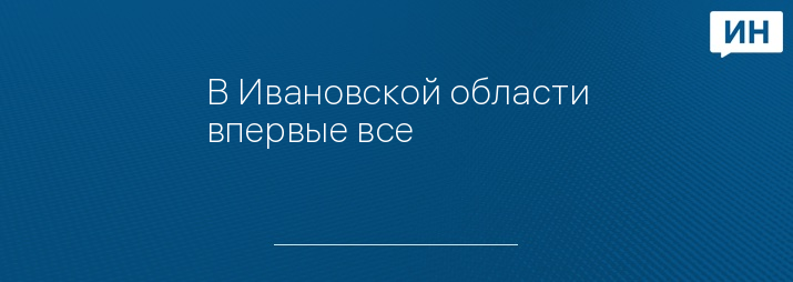 В Ивановской области впервые все 