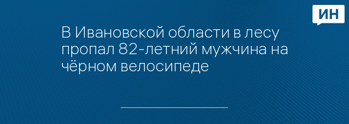 В Ивановской области в лесу пропал 82-летний мужчина на чёрном велосипеде 