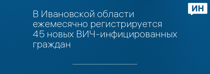 В Ивановской области ежемесячно регистрируется 45 новых ВИЧ-инфицированных граждан