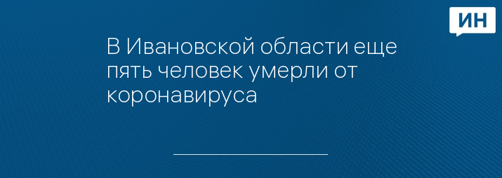 В Ивановской области еще пять человек умерли от коронавируса