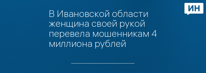 В Ивановской области женщина своей рукой перевела мошенникам 4 миллиона рублей