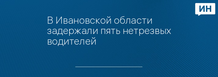 В Ивановской области задержали пять нетрезвых водителей