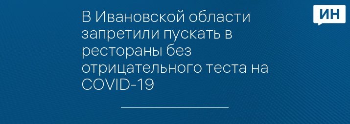 В Ивановской области запретили пускать в рестораны без отрицательного теста на COVID-19 