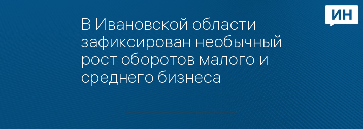 В Ивановской области зафиксирован необычный рост оборотов малого и среднего бизнеса