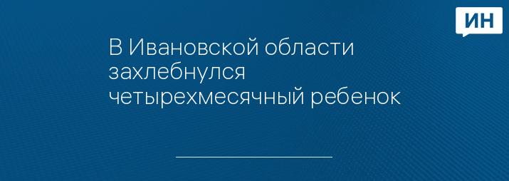 В Ивановской области захлебнулся четырехмесячный ребенок