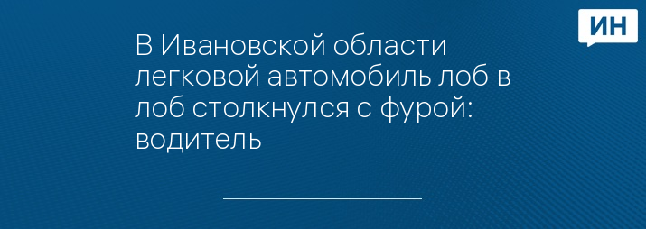 В Ивановской области легковой автомобиль лоб в лоб столкнулся с фурой: водитель 