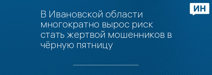 В Ивановской области многократно вырос риск стать жертвой мошенников в чёрную пятницу