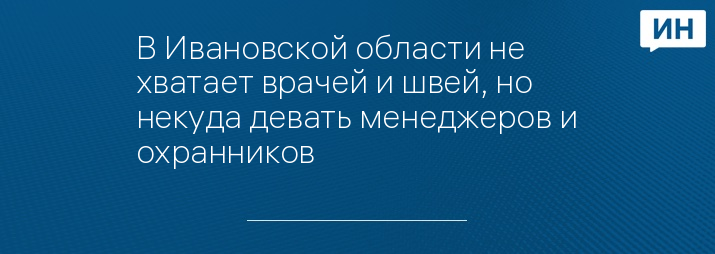 В Ивановской области не хватает врачей и швей, но некуда девать менеджеров и охранников