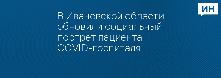 В Ивановской области обновили социальный портрет пациента COVID-госпиталя 