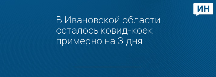 В Ивановской области осталось ковид-коек примерно на 3 дня