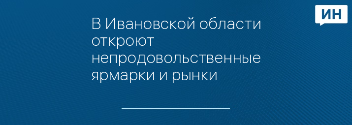 В Ивановской области откроют непродовольственные ярмарки и рынки