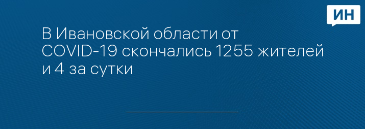 В Ивановской области от COVID-19 скончались 1255 жителей и 4 за сутки 