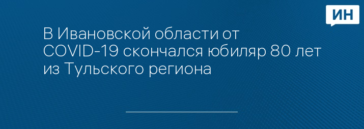 В Ивановской области от COVID-19 скончался юбиляр 80 лет из Тульского региона 