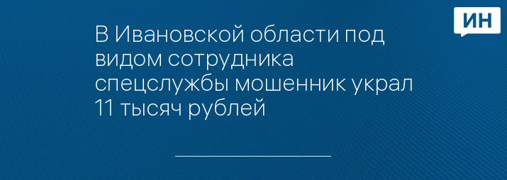 В Ивановской области под видом сотрудника спецслужбы мошенник украл 11 тысяч рублей