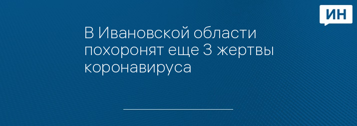 В Ивановской области похоронят еще 3 жертвы коронавируса