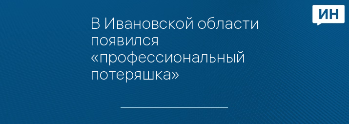 В Ивановской области появился «профессиональный потеряшка»