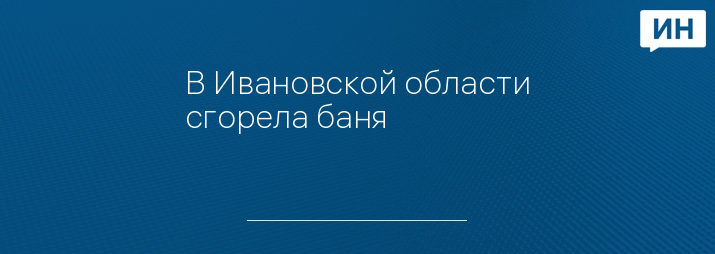 В Ивановской области сгорела баня 