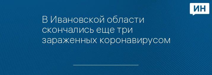 В Ивановской области скончались еще три зараженных коронавирусом