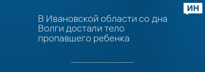 В Ивановской области со дна Волги достали тело пропавшего ребенка