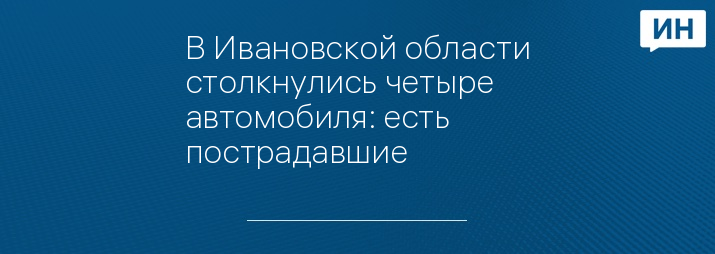 В Ивановской области столкнулись четыре автомобиля: есть пострадавшие