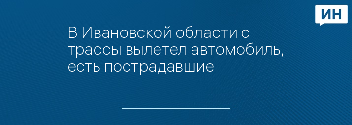 В Ивановской области с трассы вылетел автомобиль, есть пострадавшие 