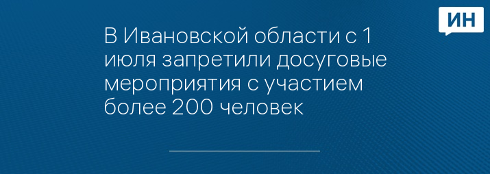 В Ивановской области с 1 июля запретили досуговые мероприятия с участием более 200 человек 