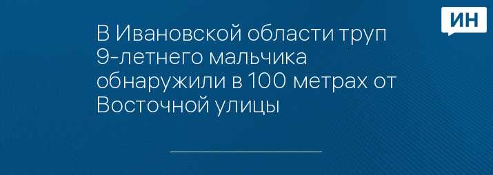 В Ивановской области труп 9-летнего мальчика обнаружили в 100 метрах от Восточной улицы