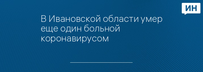 В Ивановской области умер еще один больной коронавирусом   