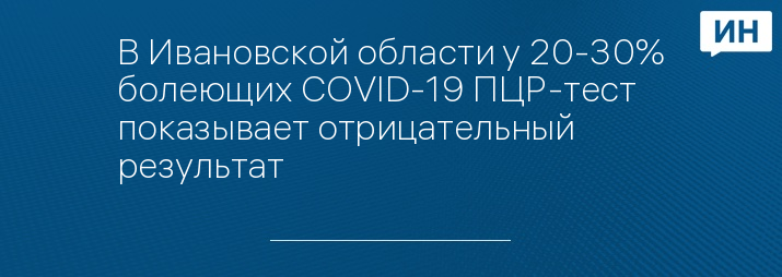 В Ивановской области у 20-30% болеющих COVID-19 ПЦР-тест показывает отрицательный результат 