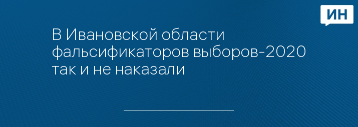 В Ивановской области фальсификаторов выборов-2020 так и не наказали