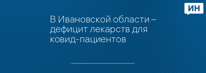 В Ивановской области – дефицит лекарств для ковид-пациентов 