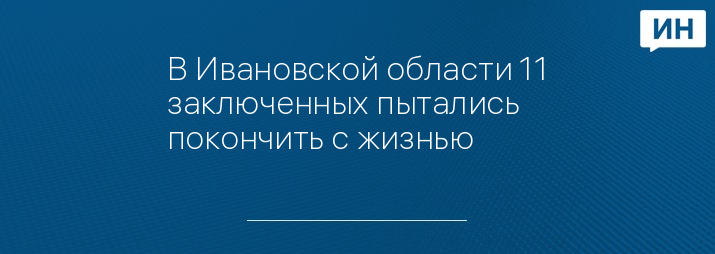 В Ивановской области 11 заключенных пытались покончить с жизнью 