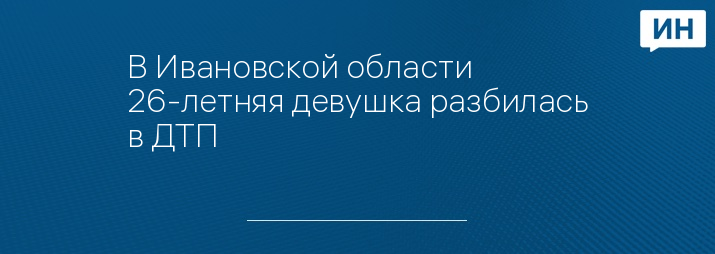 В Ивановской области 26-летняя девушка разбилась в ДТП