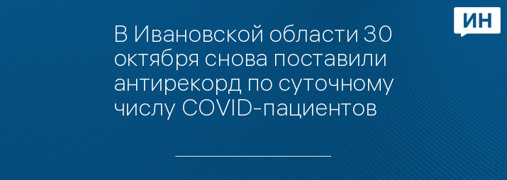 В Ивановской области 30 октября снова поставили антирекорд по суточному числу COVID-пациентов 